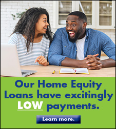 Our Home Equity Loans have excitingly LOW payments. Learn More.