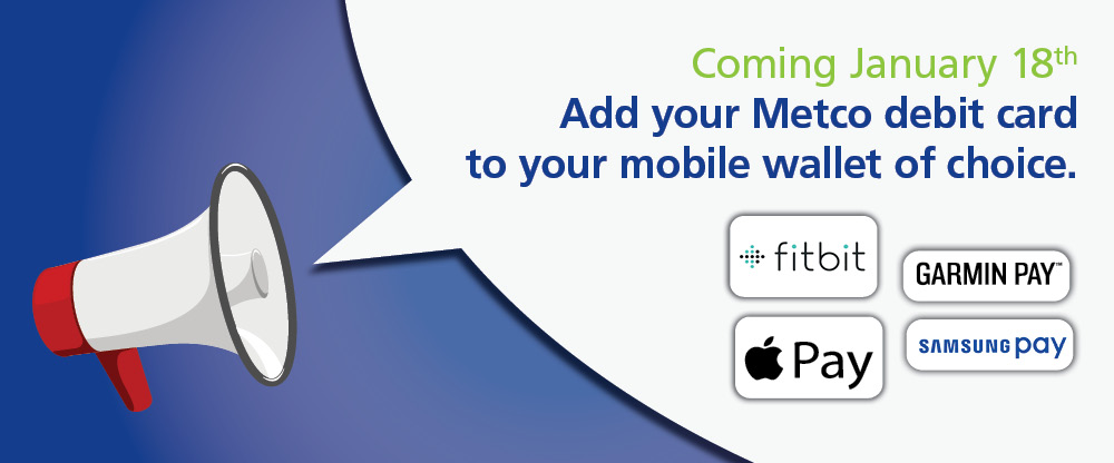 Coming January 18th. Add your Metco debit card to your mobile wallet of choice.